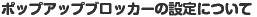 ポップアップブロッカーの設定について 